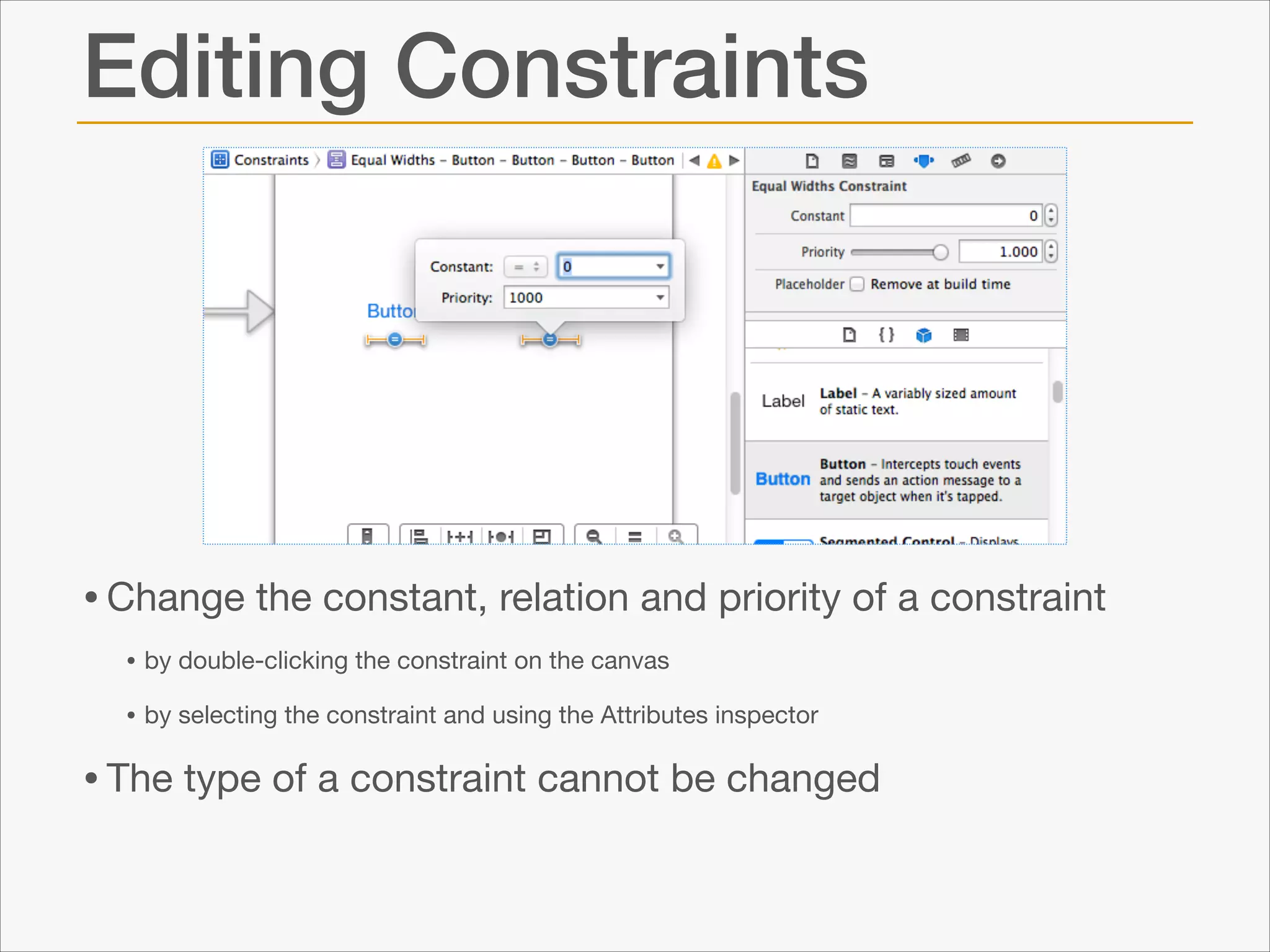 Editing Constraints

• Change the constant, relation and priority of a constraint

• by double-clicking the constraint on the canvas

• by selecting the constraint and using the Attributes inspector


• The type of a constraint cannot be changed

 