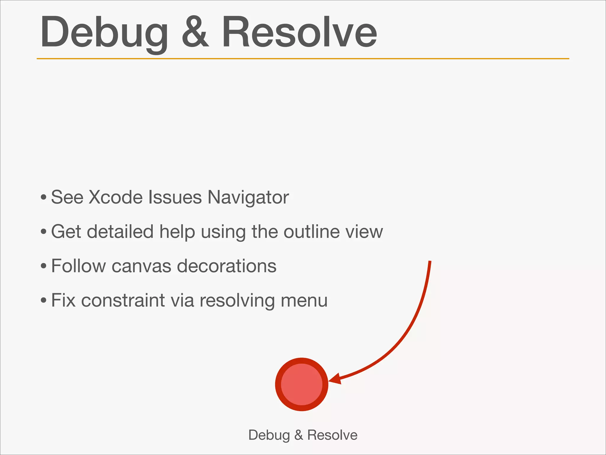 Debug & Resolve

• See Xcode Issues Navigator

• Get detailed help using the outline view 

• Follow canvas decorations

• Fix constraint via resolving menu

Debug & Resolve

 