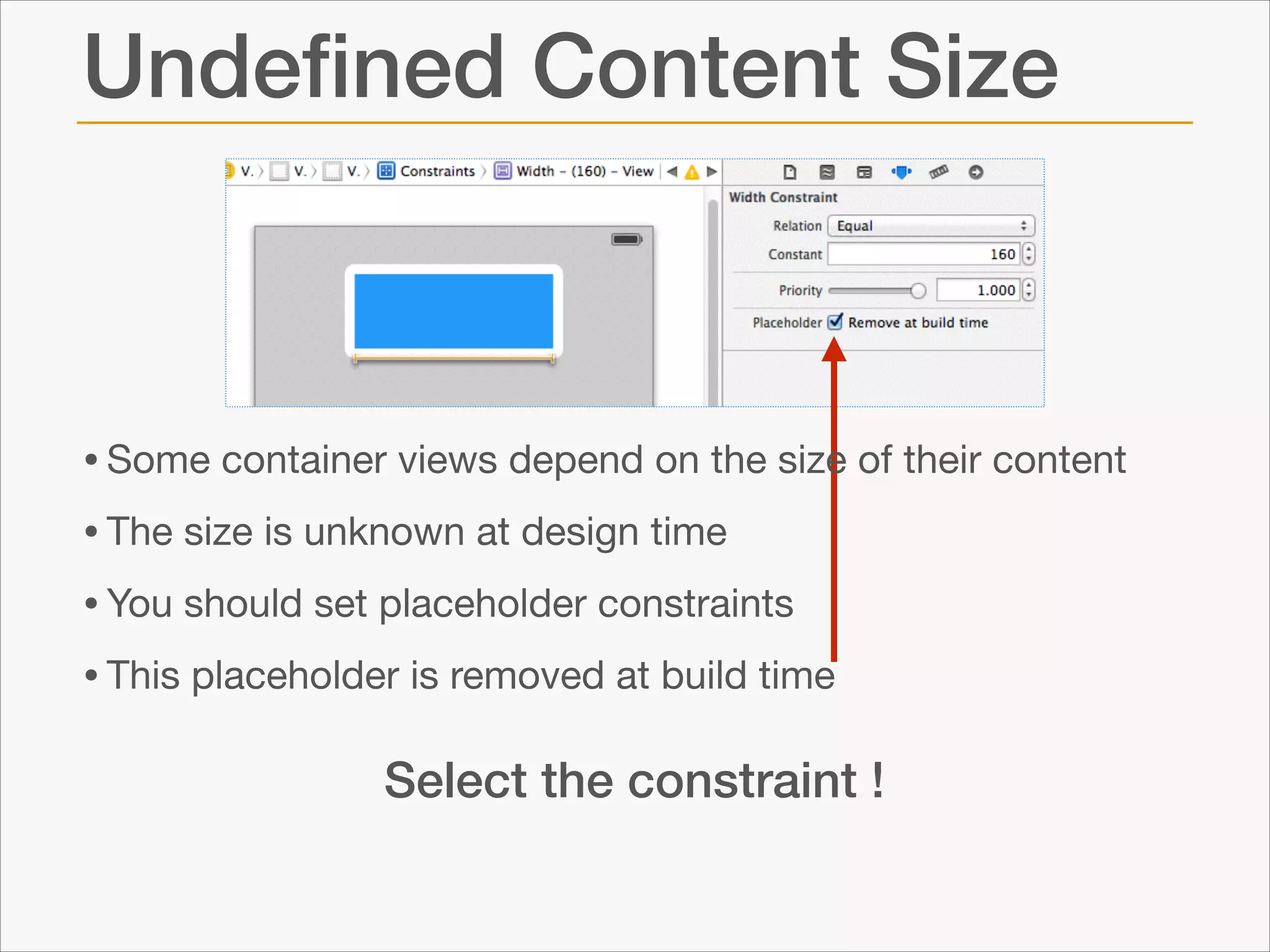 Undeﬁned Content Size

• Some container views depend on the size of their content

• The size is unknown at design time 

• You should set placeholder constraints

• This placeholder is removed at build time
Select the constraint !

 