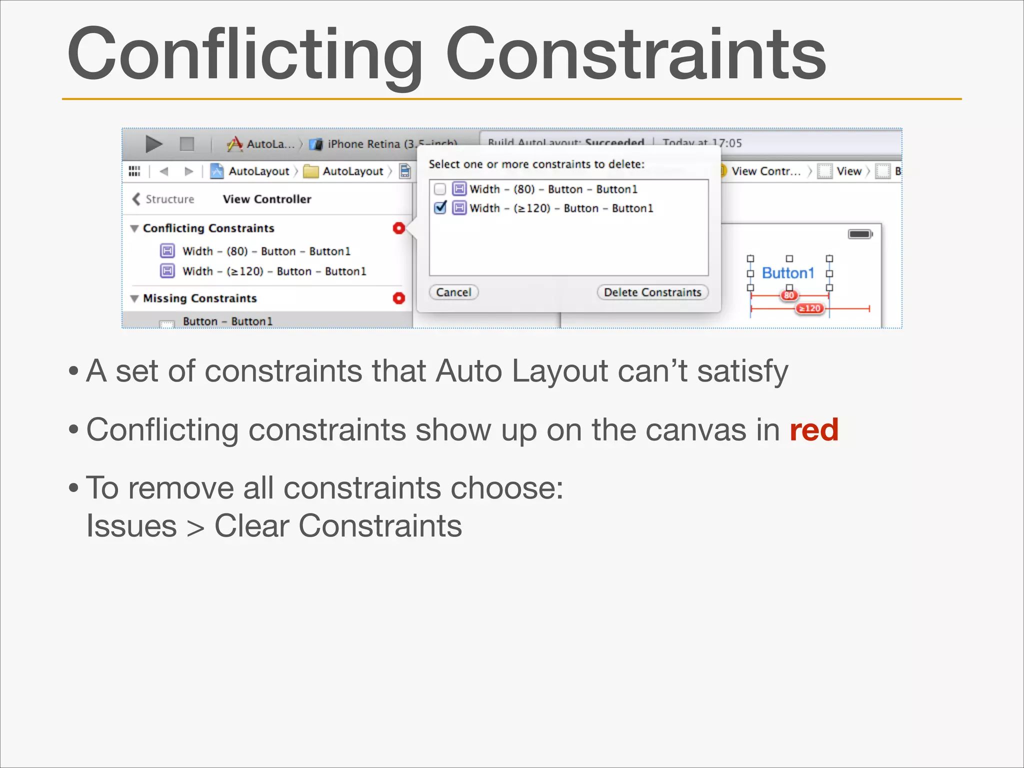 Conﬂicting Constraints

• A set of constraints that Auto Layout can’t satisfy

• Conﬂicting constraints show up on the canvas in red

• To remove all constraints choose: 
Issues > Clear Constraints

 