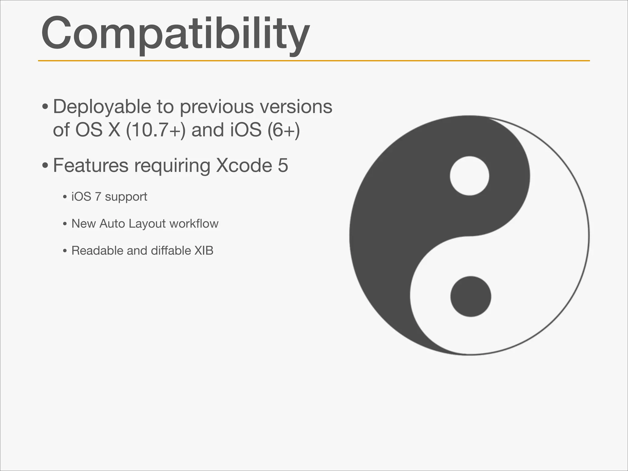 Compatibility
• Deployable to previous versions
of OS X (10.7+) and iOS (6+)


• Features requiring Xcode 5

• iOS 7 support

• New Auto Layout workﬂow

• Readable and diﬀable XIB

 