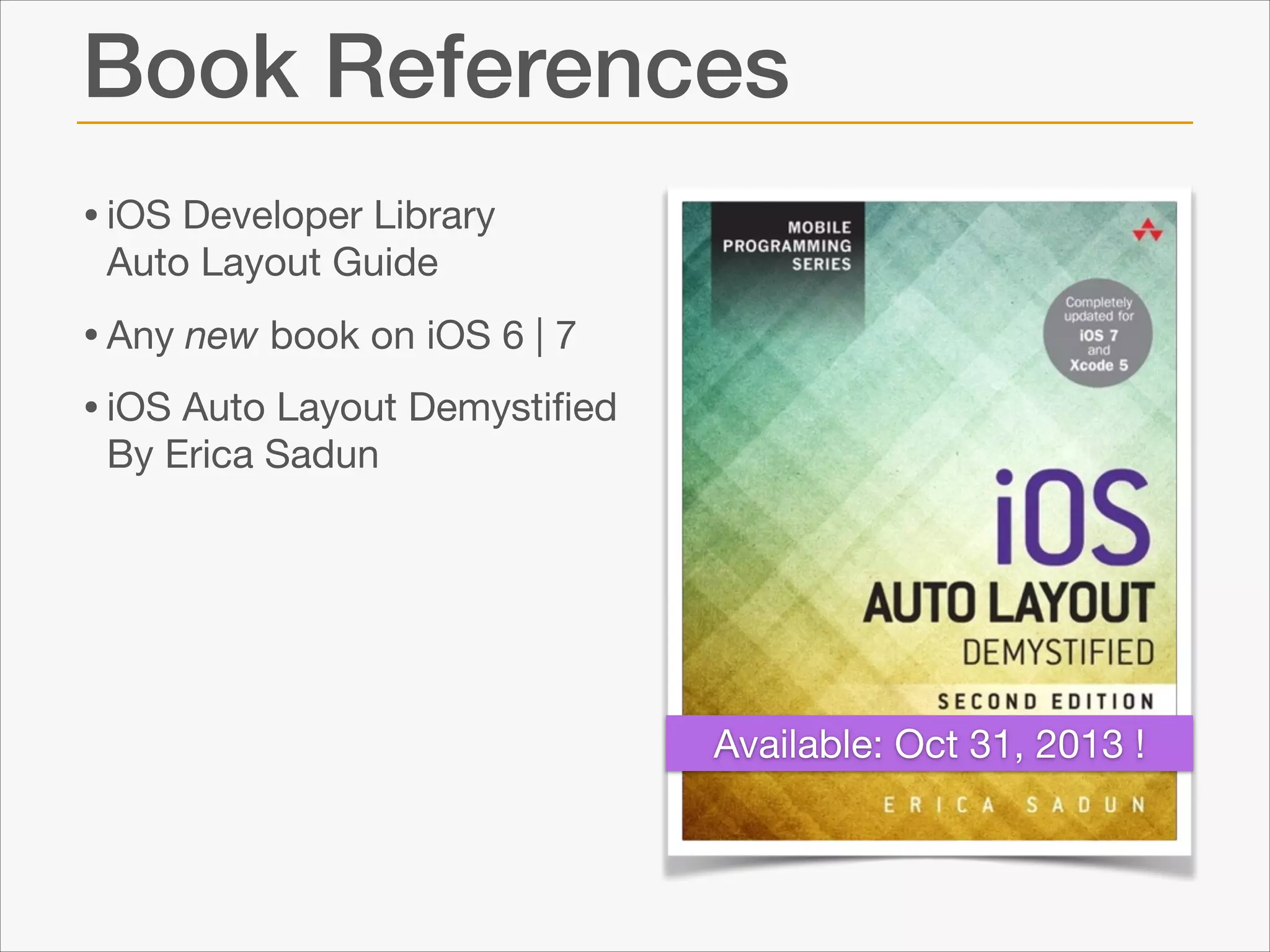 Book References
• iOS Developer Library
Auto Layout Guide 


• Any new book on iOS 6 | 7

• iOS Auto Layout Demystiﬁed
By Erica Sadun

Available: Oct 31, 2013 !

 