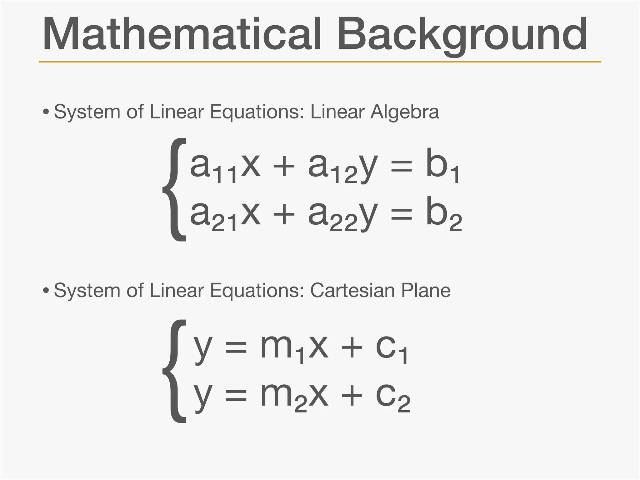 Mathematical Background
• System of Linear Equations: Linear Algebra 
 
 
 
 
 

{

a₁₁x + a₁₂y = b₁

a₂₁x + a₂₂y = b₂

• System of Linear Equations: Cartesian Plane

{

y = m₁x + c₁

y = m₂x + c₂

 