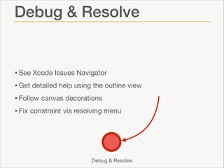 Debug & Resolve

• See Xcode Issues Navigator

• Get detailed help using the outline view 

• Follow canvas decorations

• Fix constraint via resolving menu

Debug & Resolve

 