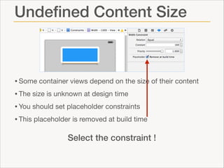 Undeﬁned Content Size

• Some container views depend on the size of their content

• The size is unknown at design time 

• You should set placeholder constraints

• This placeholder is removed at build time
Select the constraint !

 