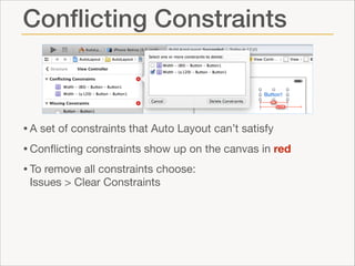 Conﬂicting Constraints

• A set of constraints that Auto Layout can’t satisfy

• Conﬂicting constraints show up on the canvas in red

• To remove all constraints choose: 
Issues > Clear Constraints

 