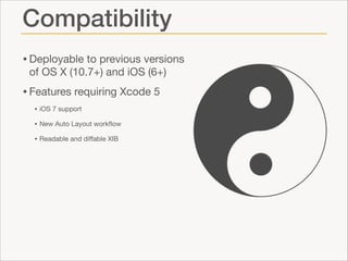 Compatibility
• Deployable to previous versions
of OS X (10.7+) and iOS (6+)


• Features requiring Xcode 5

• iOS 7 support

• New Auto Layout workﬂow

• Readable and diﬀable XIB

 