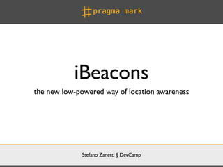 Stefano Zanetti § DevCamp
iBeacons
the new low-powered way of location awareness
 