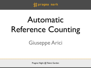 Automatic
Reference Counting
    Giuseppe Arici


     Pragma Night @ Talent Garden
 
