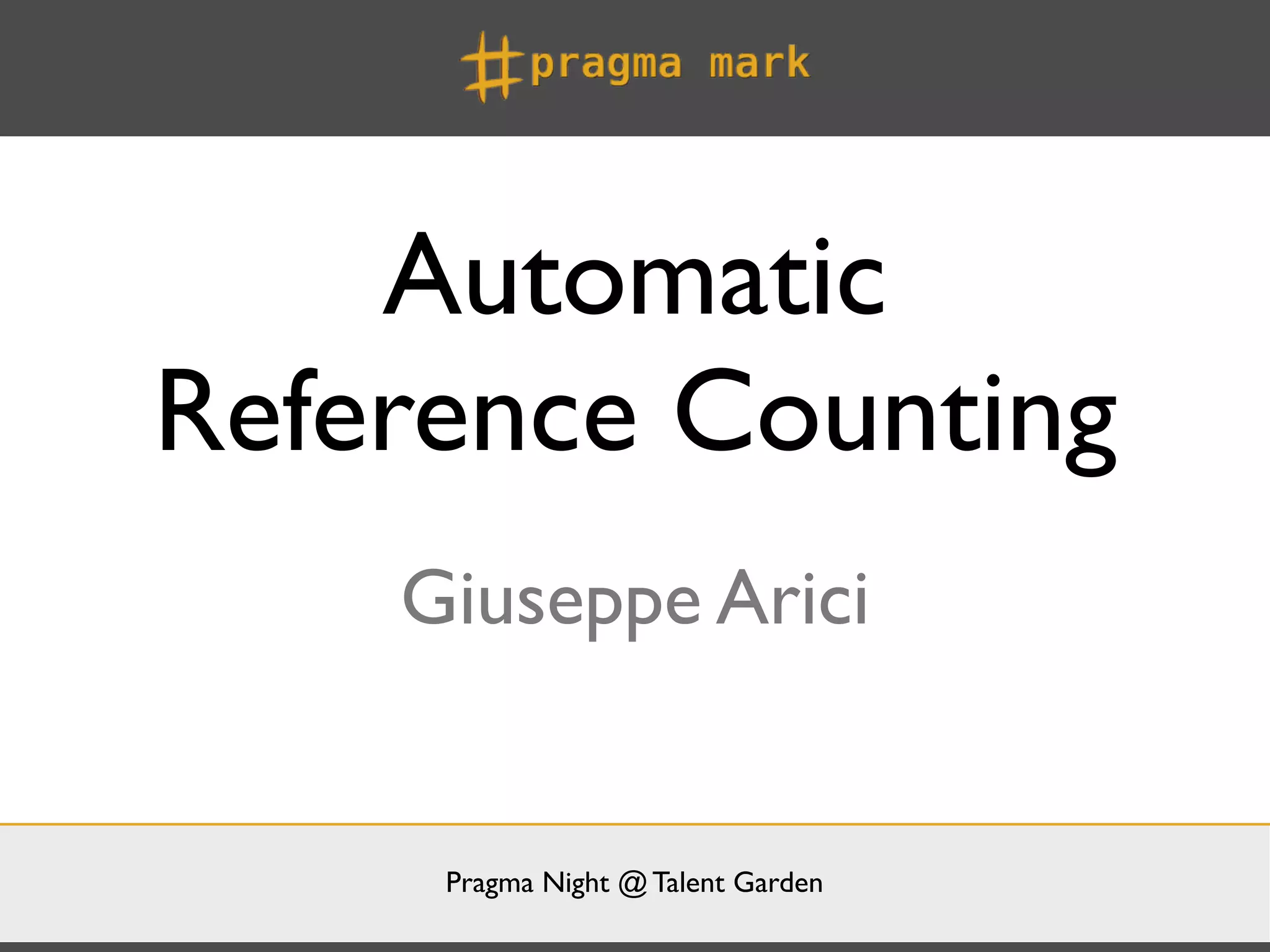 Automatic
Reference Counting
    Giuseppe Arici


     Pragma Night @ Talent Garden
 