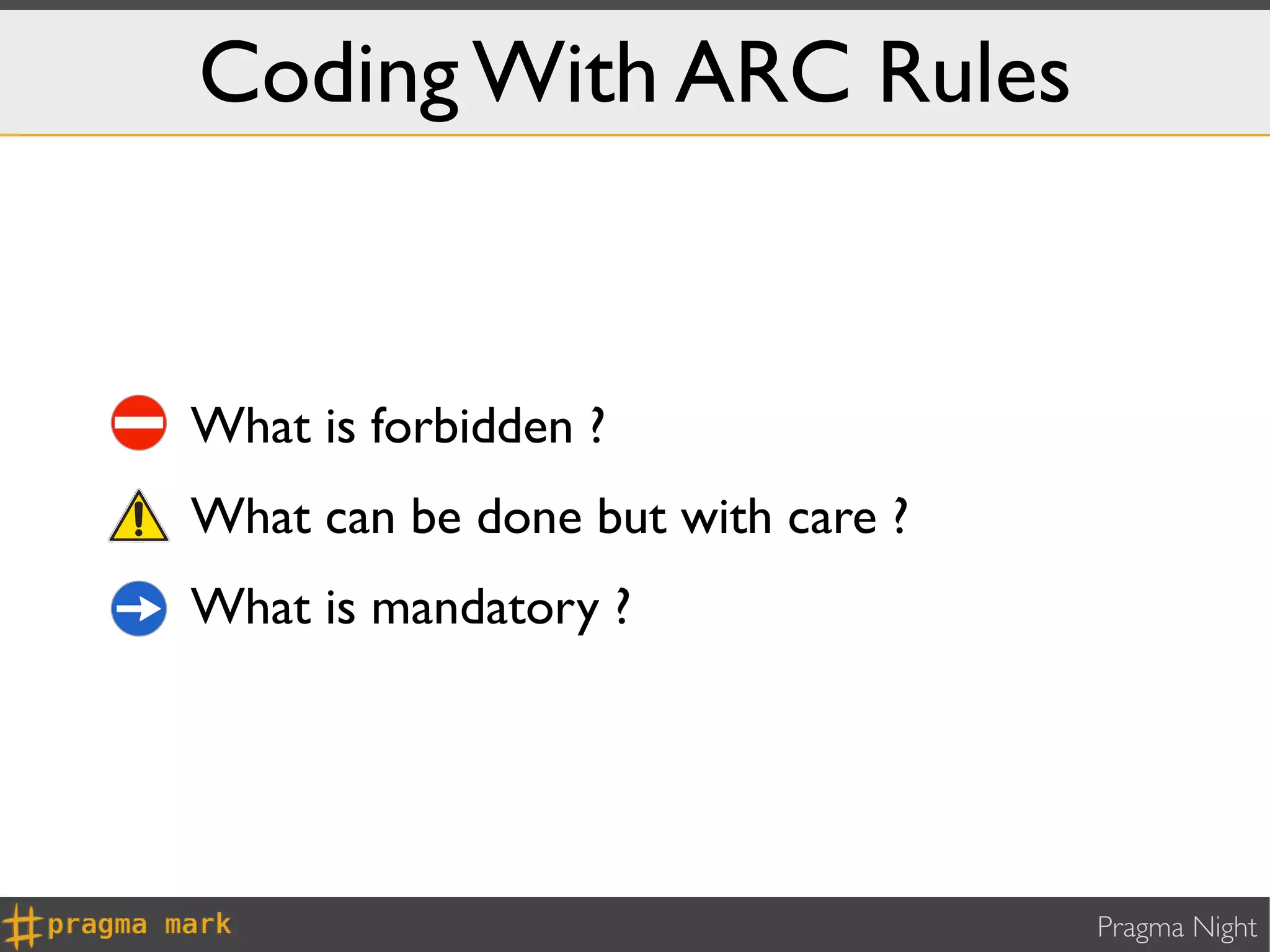 Coding With ARC Rules


What is forbidden ?
What can be done but with care ?
What is mandatory ?




                                   Pragma Night
 