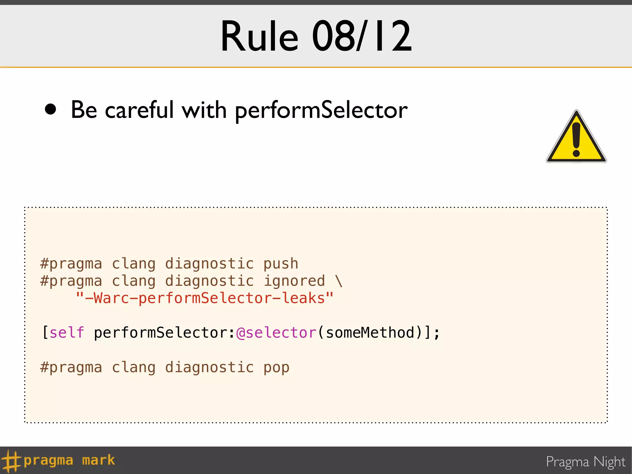 Rule 08/12
• Be careful with performSelector


#pragma clang diagnostic push
#pragma clang diagnostic ignored 
    "-Warc-performSelector-leaks"

[self performSelector:@selector(someMethod)];

#pragma clang diagnostic pop




                                                Pragma Night
 