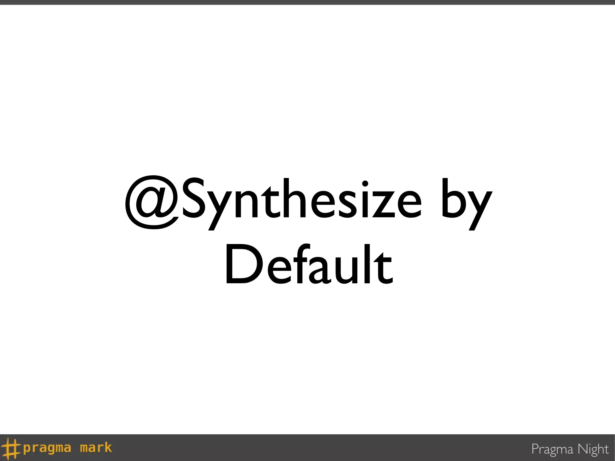 @Synthesize by
   Default

                 Pragma Night
 