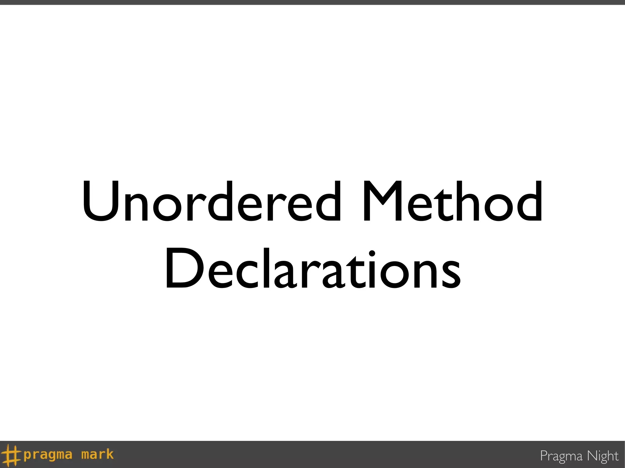 Unordered Method
  Declarations

               Pragma Night
 