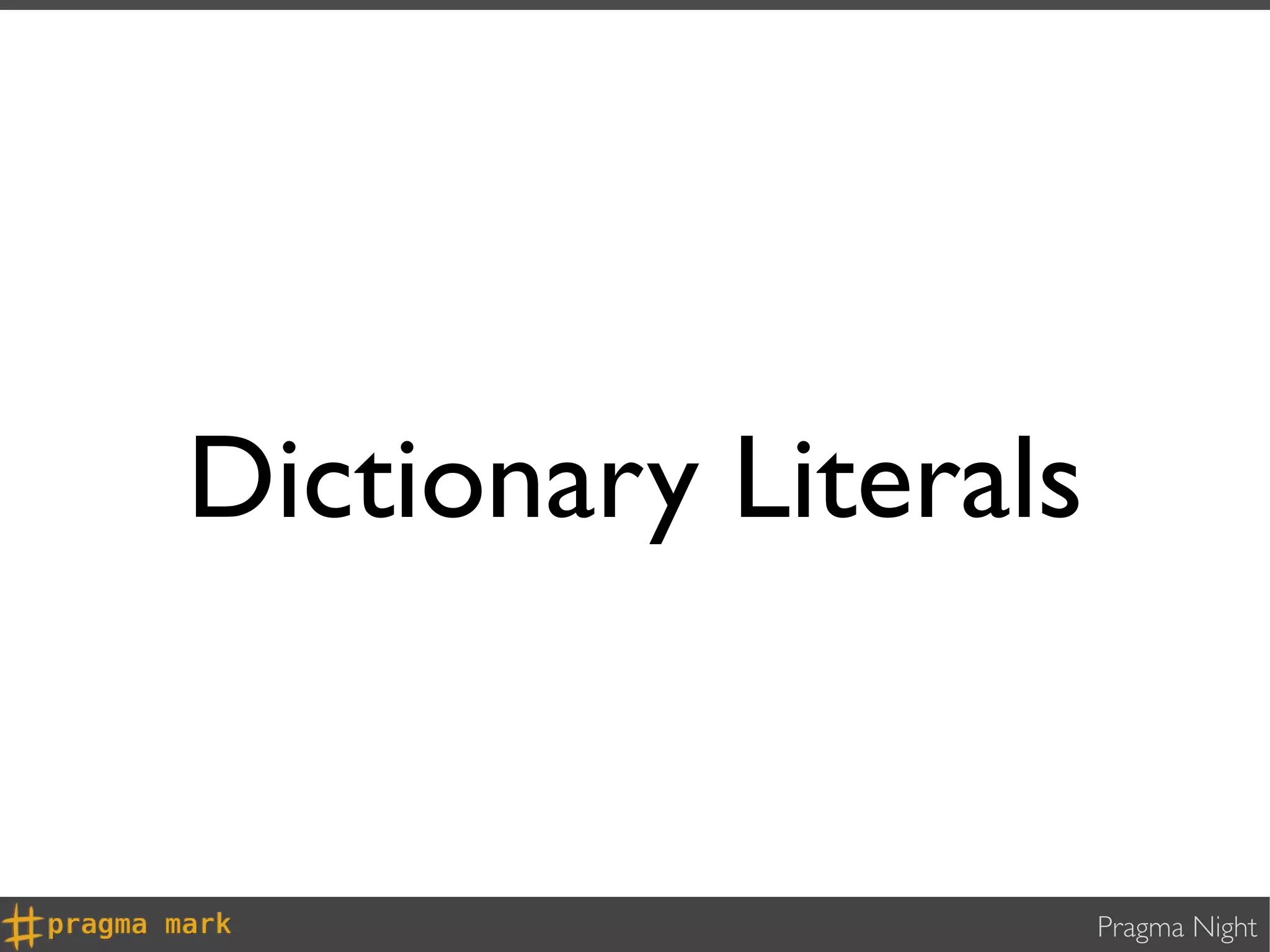 Dictionary Literals


                      Pragma Night
 