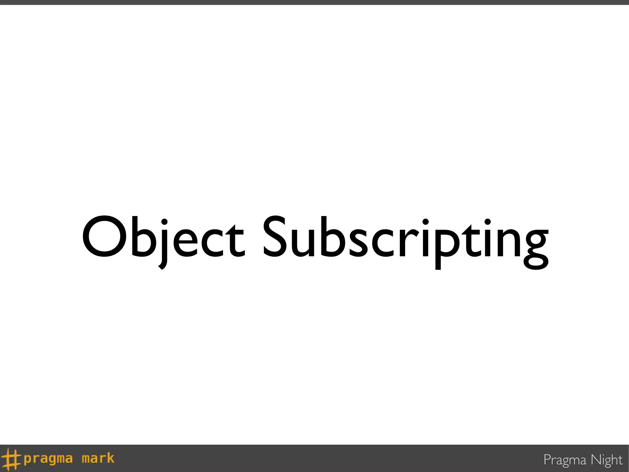 Object Subscripting


                  Pragma Night
 