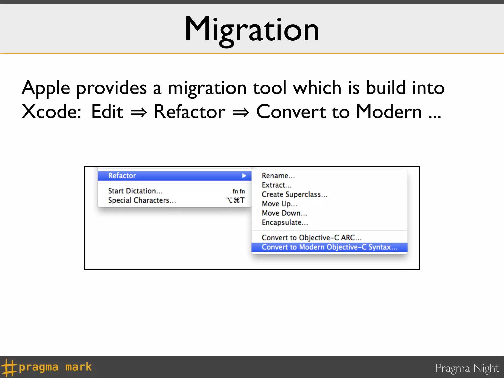 Migration
Apple provides a migration tool which is build into
Xcode: Edit Refactor Convert to Modern ...




                                                 Pragma Night
 