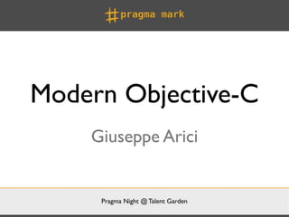 Modern Objective-C
    Giuseppe Arici


     Pragma Night @ Talent Garden
 