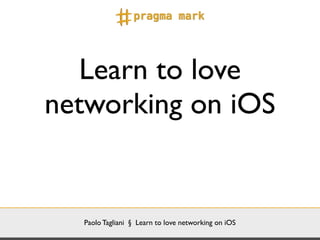 Paolo Tagliani § Learn to love networking on iOS
Learn to love
networking on iOS
 