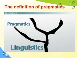 The definition of pragmatics
 