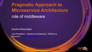 Pragmatic Approach to
Microservice Architecture
role of middleware
Asanka Abeysinghe
Vice President – Solutions Architecture, WSO2,Inc.
@asankama http://asanka.abeysinghe.org
 