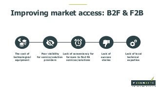 Improving market access: B2F & F2B
The cost of
technological
equipment
Poor visibility
for service/solution
providers
Lack...