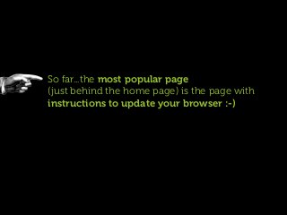 So far...the most popular page
(just behind the home page) is the page with
instructions to update your browser :-)
 