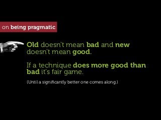 on being pragmatic


        Old doesn’t mean bad and new
        doesn’t mean good.
        If a technique does more good...