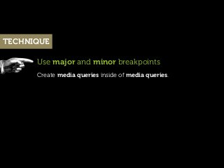 TECHNIQUE

      Use major and minor breakpoints
      Create media queries inside of media queries.
 