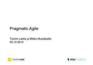 Pragmatic Agile

Tommi Laitila ja Mikko Mustakallio  
05.12.2012"
 