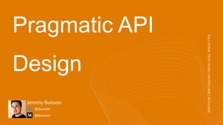 Pragmatic API
Design
Jeremy Buisson
FULL-STACKTECHTALKS|CRITEOLABS|05-03-2020
@jbuisson
@jbuiss0n
 
