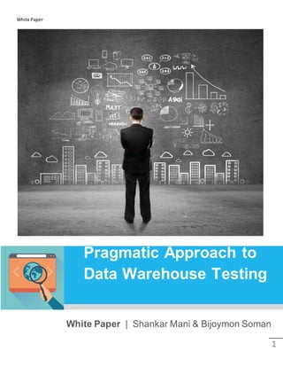 White Paper
1
Pragmatic Approach to
Data Warehouse Testing
White Paper | Shankar Mani & Bijoymon Soman
 