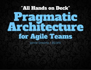 "All Hands on Deck" 
Pragmatic 
Architecture 
for Agile Teams 
Janne Sinivirta / @v3rtti 
 