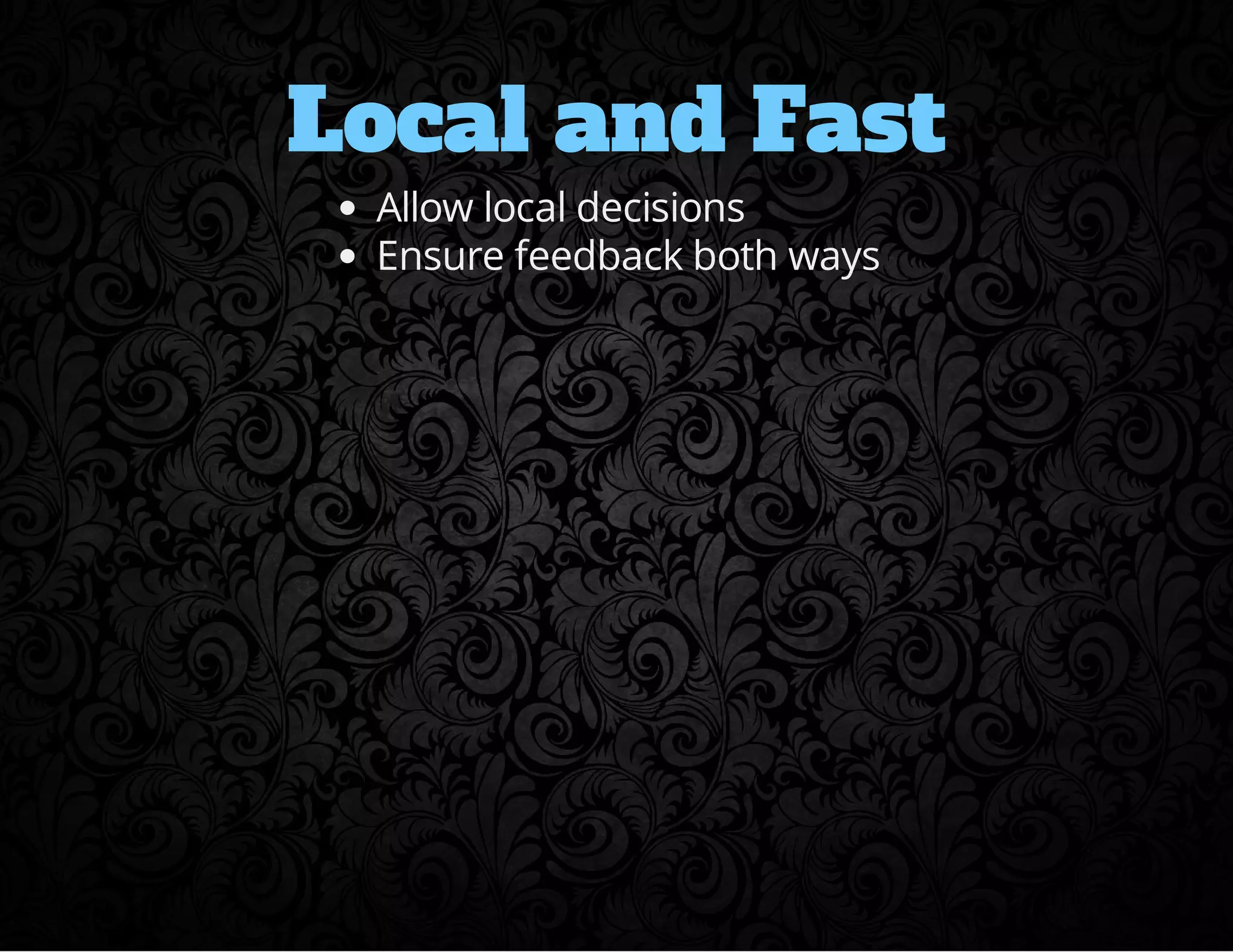 Local and Fast 
Allow local decisions 
Ensure feedback both ways 
 
