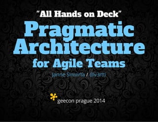 "All Hands on Deck" 
Pragmatic 
Architecture 
for Agile Teams 
Janne Sinivirta / @v3rtti 
geecon prague 2014 
 