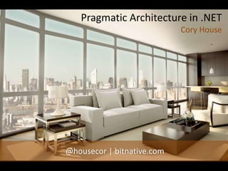 Pragmatic Architecture in .NET
Cory House
@housecor | bitnative.com
 