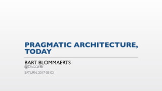 PRAGMATIC ARCHITECTURE,  
TODAY
BART BLOMMAERTS 
@DAGGIEBE
SATURN, 2017-05-02
 