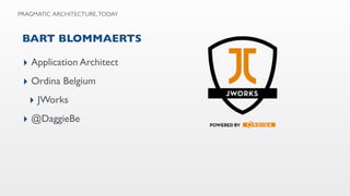 BART BLOMMAERTS
▸ Application Architect
▸ Ordina Belgium
▸ JWorks
▸ @DaggieBe
PRAGMATIC ARCHITECTURE, TODAY
 