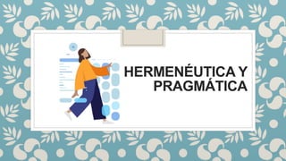 HERMENÉUTICA Y
PRAGMÁTICA
 