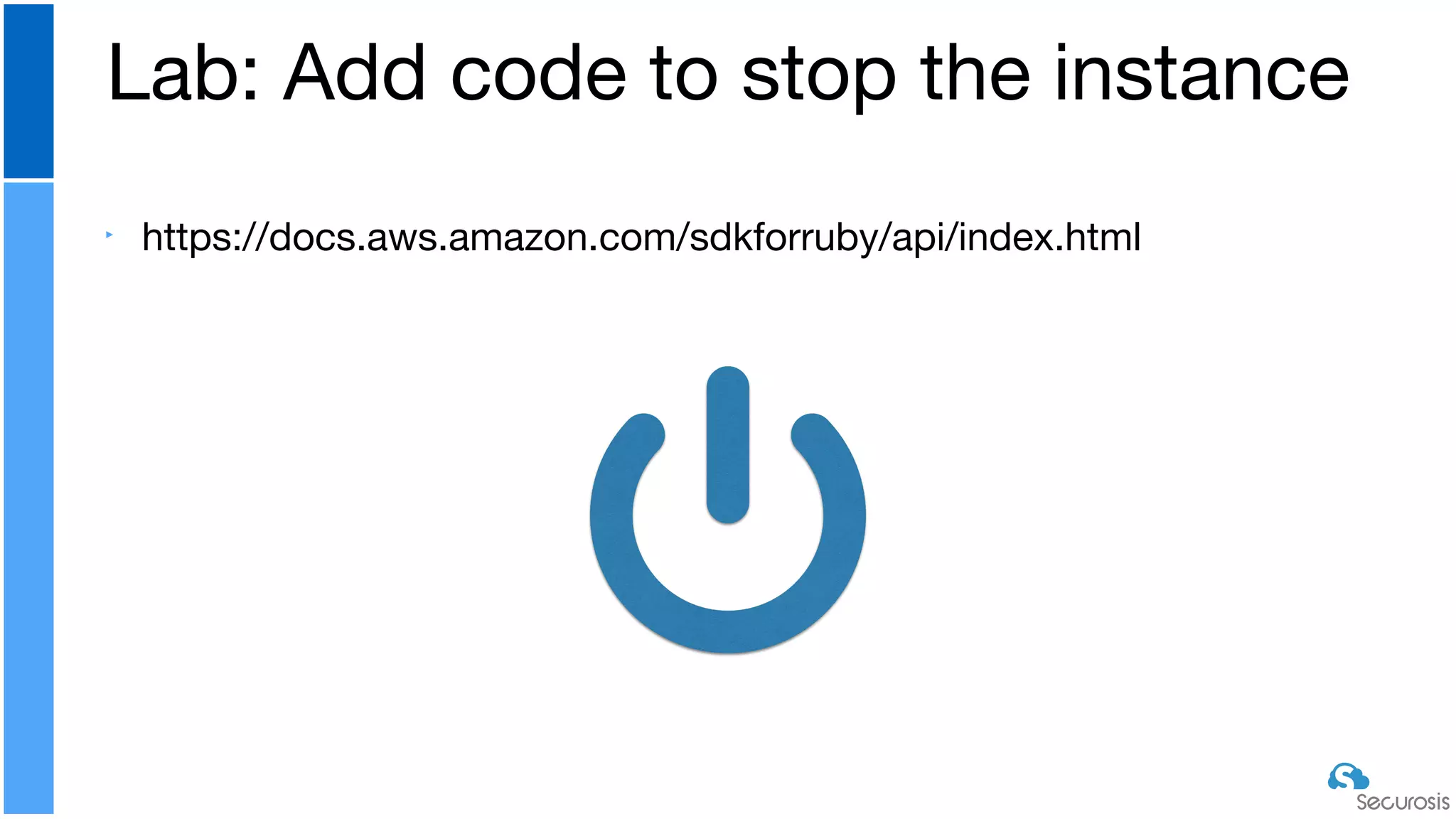 ‣ https://docs.aws.amazon.com/sdkforruby/api/index.html
Lab: Add code to stop the instance
 