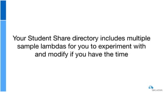 Your Student Share directory includes multiple
sample lambdas for you to experiment with
and modify if you have the time
 