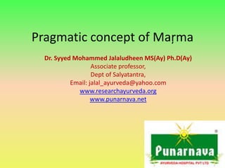 Pragmatic concept of Maŗma  Dr. Syyed Mohammed Jalaludheen MS(Ay) Ph.D(Ay) Associate professor, Dept of Salyatantra, Email: jalal_ayurveda@yahoo.com www.researchayurveda.org www.punarnava.net 