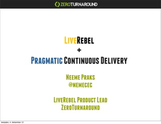 LiveRebel
                                           +
                             Pragmatic Continuous Delivery
                                        Neeme Praks
                                         @nemecec

                                   LiveRebel Product Lead
                                      ZeroTurnaround
teisipäev, 4. detsember 12
 