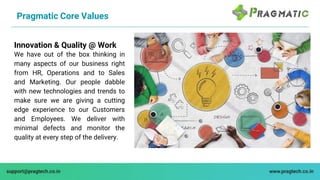 Pragmatic Core Values
High Functioning Teams
Collaborating with internal teams and with
Customers is our way of working. W...