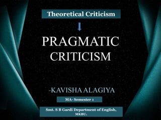 PRAGMATIC
CRITICISM
-KAVISHAALAGIYA
Theoretical Criticism
Smt. S B Gardi Department of English,
MKBU.
MA- Semester 1
 