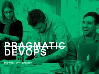 PRAGMATIC
DEVOPS
the what, why, and how
1
 