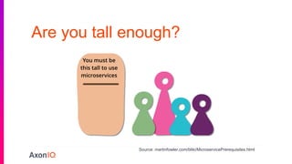 Are you tall enough?
Source: martinfowler.com/bliki/MicroservicePrerequisites.html
 
