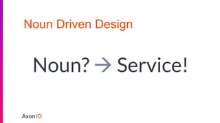 Noun Driven Design
Noun?  Service!
 
