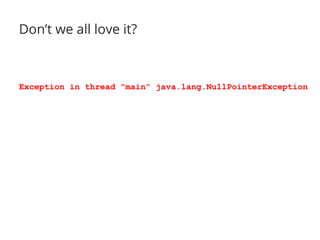 Don’t we all love it? 
Exception in thread "main" java.lang.NullPointerException 
 
