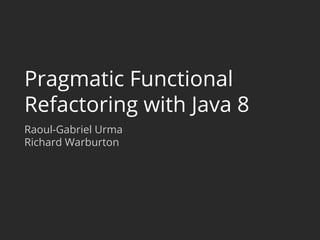 Pragmatic Functional 
Refactoring with Java 8 
Raoul-Gabriel Urma 
Richard Warburton 
 